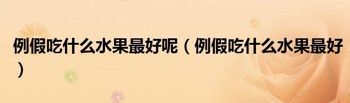 例假吃什么水果最好呢（例假吃什么水果最好）