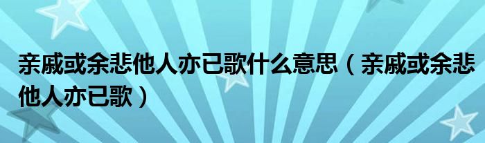 親戚或余悲他人亦已歌什么意思（親戚或余悲他人亦已歌）