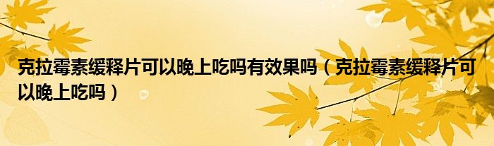 克拉霉素緩釋片可以晚上吃嗎有效果嗎（克拉霉素緩釋片可以晚上吃嗎）