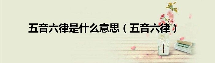 五音六律是什么意思（五音六律）