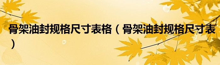 骨架油封規(guī)格尺寸表格（骨架油封規(guī)格尺寸表）