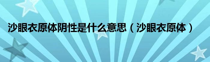 沙眼衣原體陰性是什么意思（沙眼衣原體）