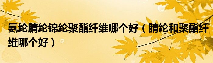 氨綸腈綸錦綸聚酯纖維哪個(gè)好（腈綸和聚酯纖維哪個(gè)好）