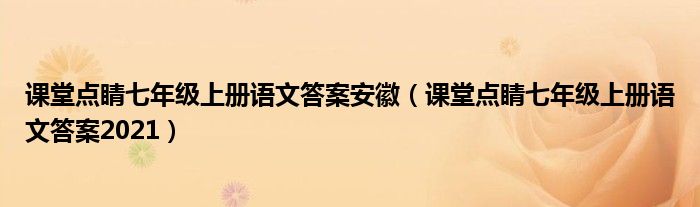 課堂點(diǎn)睛七年級(jí)上冊語文答案安徽（課堂點(diǎn)睛七年級(jí)上冊語文答案2021）