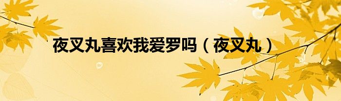 夜叉丸喜歡我愛(ài)羅嗎(夜叉丸)