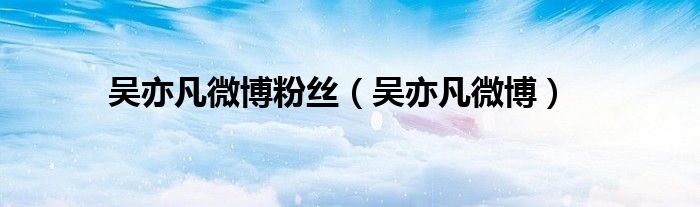 吳亦凡微博粉絲（吳亦凡微博）