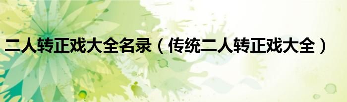 二人轉(zhuǎn)正戲大全名錄（傳統(tǒng)二人轉(zhuǎn)正戲大全）