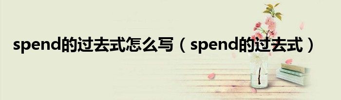 spend的過(guò)去式怎么寫(xiě)（spend的過(guò)去式）