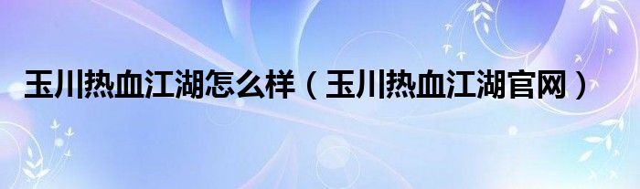 玉川熱血江湖怎么樣（玉川熱血江湖官網(wǎng)）