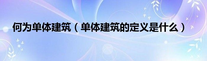 何為單體建筑（單體建筑的定義是什么）