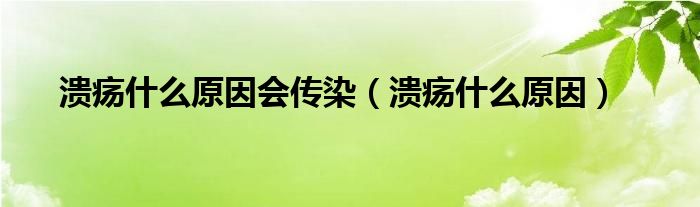 潰瘍什么原因會傳染（潰瘍什么原因）