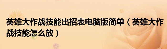 英雄大作戰(zhàn)技能出招表電腦版簡單（英雄大作戰(zhàn)技能怎么放）