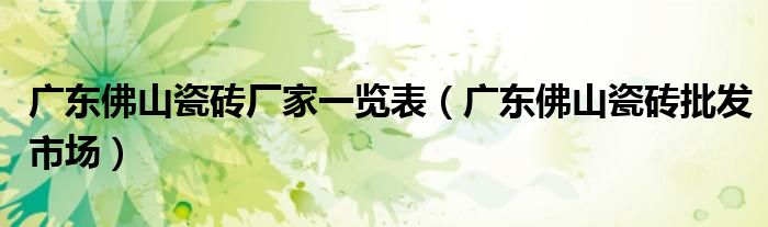 廣東佛山瓷磚廠家一覽表（廣東佛山瓷磚批發(fā)市場(chǎng)）