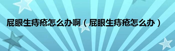 屁眼生痔瘡怎么辦?。ㄆㄑ凵摊徳趺崔k）