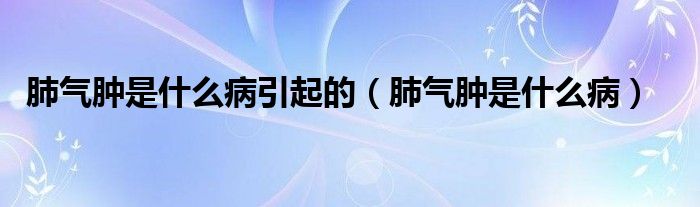 肺氣腫是什么病引起的（肺氣腫是什么?。?class='thumb lazy' /></a>
		    <header>
		<h2><a  href=