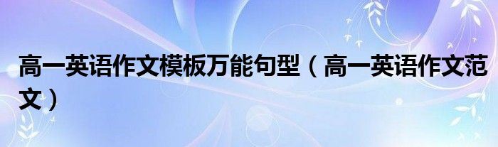 高一英語作文模板萬能句型（高一英語作文范文）