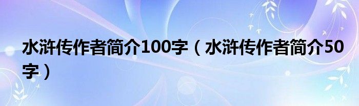 水滸傳作者簡(jiǎn)介100字（水滸傳作者簡(jiǎn)介50字）