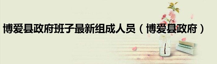 博愛(ài)縣政府班子最新組成人員（博愛(ài)縣政府）
