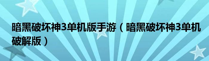 暗黑破壞神3單機(jī)版手游（暗黑破壞神3單機(jī)破解版）