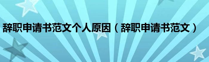 辭職申請書范文個人原因（辭職申請書范文）