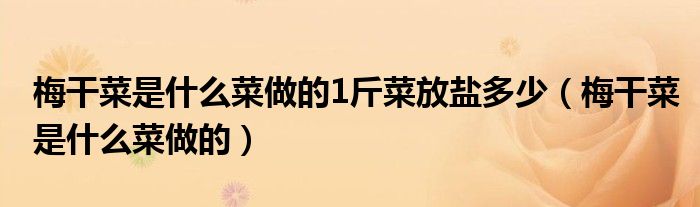 梅干菜是什么菜做的1斤菜放鹽多少（梅干菜是什么菜做的）