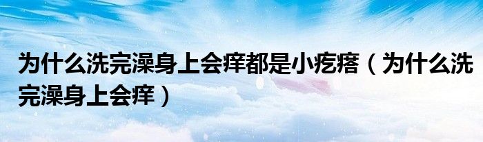 為什么洗完澡身上會癢都是小疙瘩（為什么洗完澡身上會癢）