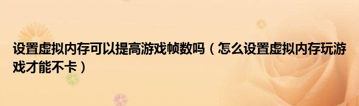設置虛擬內存可以提高游戲幀數嗎（怎么設置虛擬內存玩游戲才能不卡）
