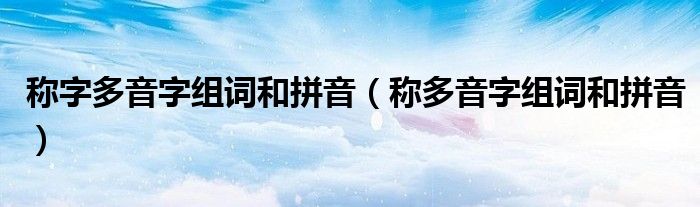 稱字多音字組詞和拼音（稱多音字組詞和拼音）