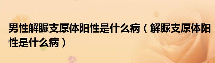 男性解脲支原體陽性是什么?。ń怆逯гw陽性是什么病）