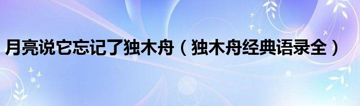 月亮說(shuō)它忘記了獨(dú)木舟（獨(dú)木舟經(jīng)典語(yǔ)錄全）