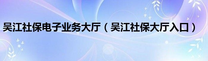 吳江社保電子業(yè)務(wù)大廳（吳江社保大廳入口）