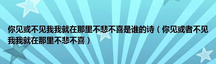 你見或不見我我就在那里不悲不喜是誰的詩（你見或者不見我我就在那里不悲不喜）