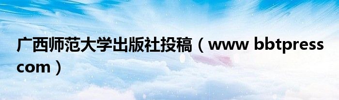 廣西師范大學(xué)出版社投稿(www bbtpress com)