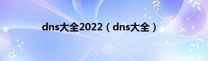 dns大全2022（dns大全）