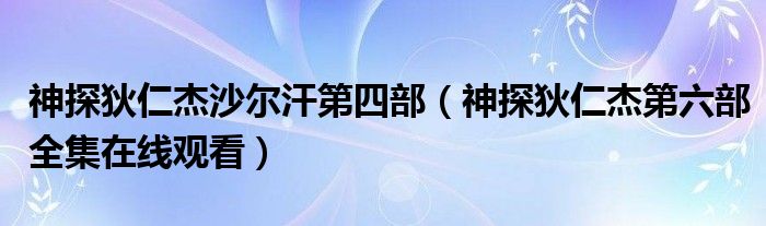 神探狄仁杰沙爾汗第四部（神探狄仁杰第六部全集在線觀看）
