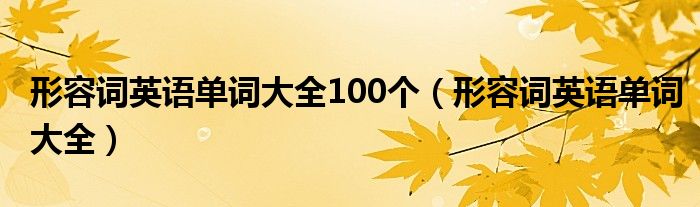 形容詞英語(yǔ)單詞大全100個(gè)（形容詞英語(yǔ)單詞大全）