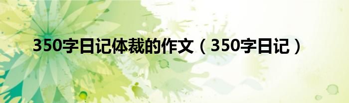 350字日記體裁的作文（350字日記）