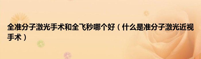 全準分子激光手術(shù)和全飛秒哪個好（什么是準分子激光近視手術(shù)）
