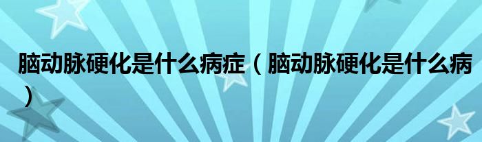 腦動(dòng)脈硬化是什么病癥(腦動(dòng)脈硬化是什么病)