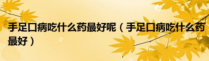 手足口病吃什么藥最好呢（手足口病吃什么藥最好）