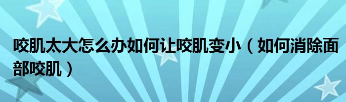 咬肌太大怎么辦如何讓咬肌變?。ㄈ绾蜗娌恳Ъ。? /></span>
		<span id=