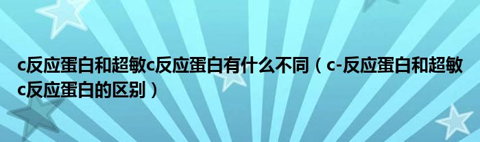 c反應蛋白和超敏c反應蛋白有什么不同（c-反應蛋白和超敏c反應蛋白的區(qū)別）
