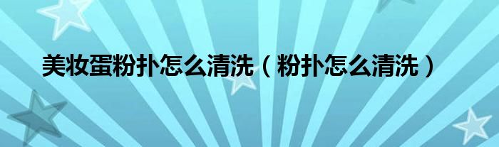 美妝蛋粉撲怎么清洗（粉撲怎么清洗）