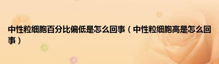 中性粒細胞百分比偏低是怎么回事（中性粒細胞高是怎么回事）