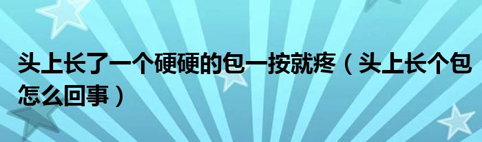 頭上長了一個硬硬的包一按就疼（頭上長個包怎么回事）