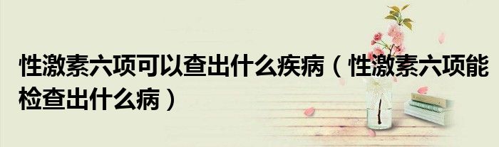 性激素六項可以查出什么疾?。ㄐ约に亓椖軝z查出什么?。? /></span>
		<span id=