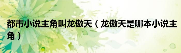 都市小說主角叫龍傲天（龍傲天是哪本小說主角）