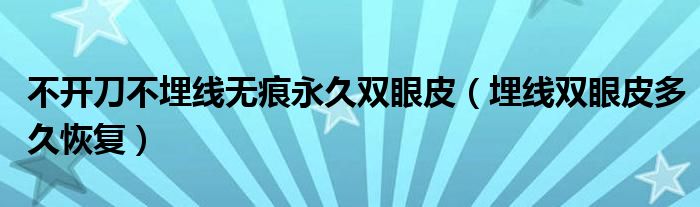 不開刀不埋線無痕永久雙眼皮（埋線雙眼皮多久恢復(fù)）