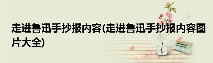 走進魯迅手抄報內(nèi)容(走進魯迅手抄報內(nèi)容圖片大全)