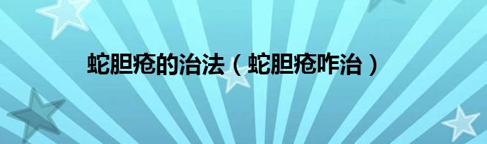 蛇膽瘡的治法（蛇膽瘡咋治）